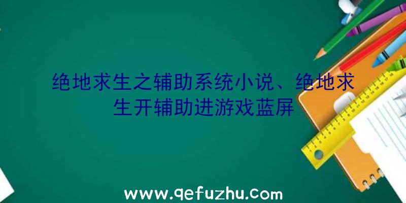 绝地求生之辅助系统小说、绝地求生开辅助进游戏蓝屏