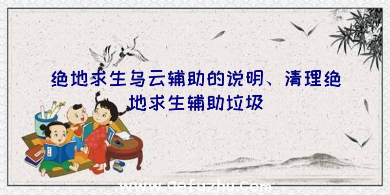 绝地求生乌云辅助的说明、清理绝地求生辅助垃圾