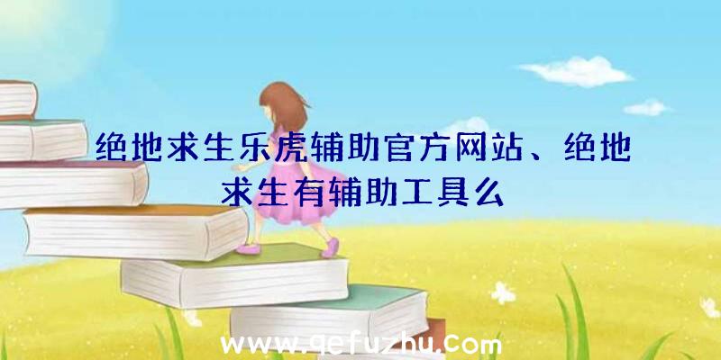 绝地求生乐虎辅助官方网站、绝地求生有辅助工具么