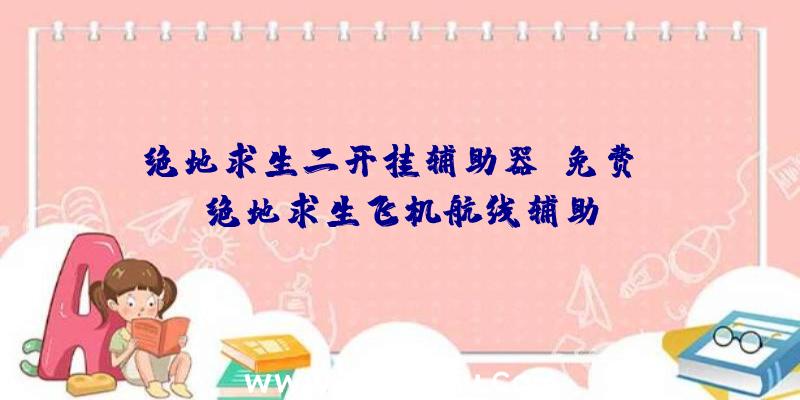 绝地求生二开挂辅助器(免费)、绝地求生飞机航线辅助