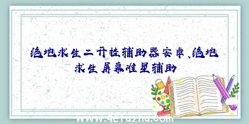 绝地求生二开挂辅助器安卓、绝地求生屏幕准星辅助