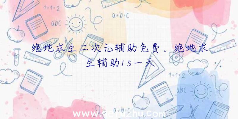 绝地求生二次元辅助免费、绝地求生辅助15一天