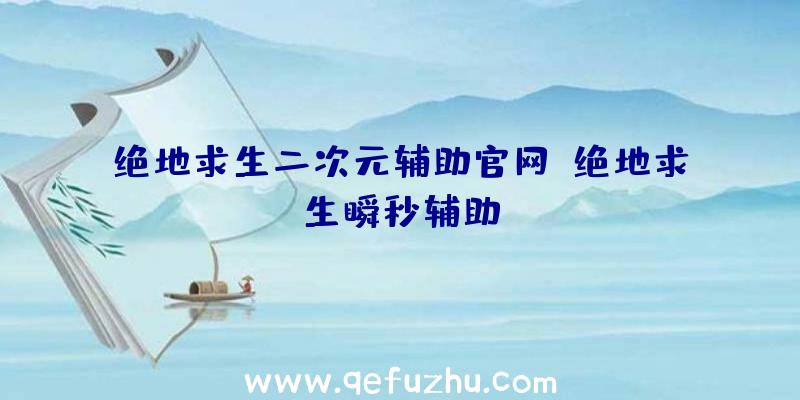 绝地求生二次元辅助官网、绝地求生瞬秒辅助