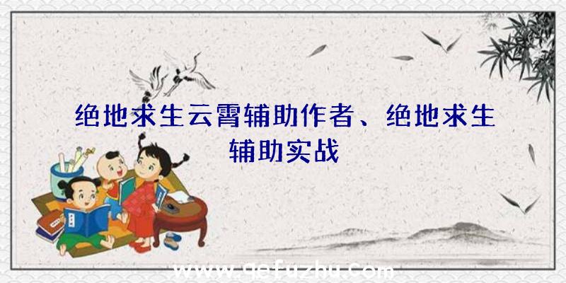 绝地求生云霄辅助作者、绝地求生辅助实战