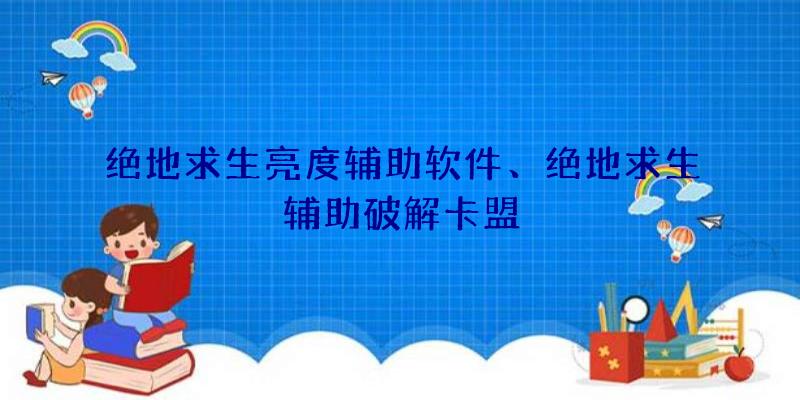 绝地求生亮度辅助软件、绝地求生辅助破解卡盟