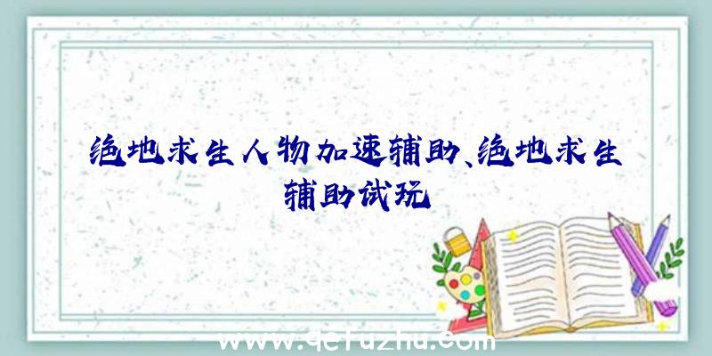 绝地求生人物加速辅助、绝地求生辅助试玩