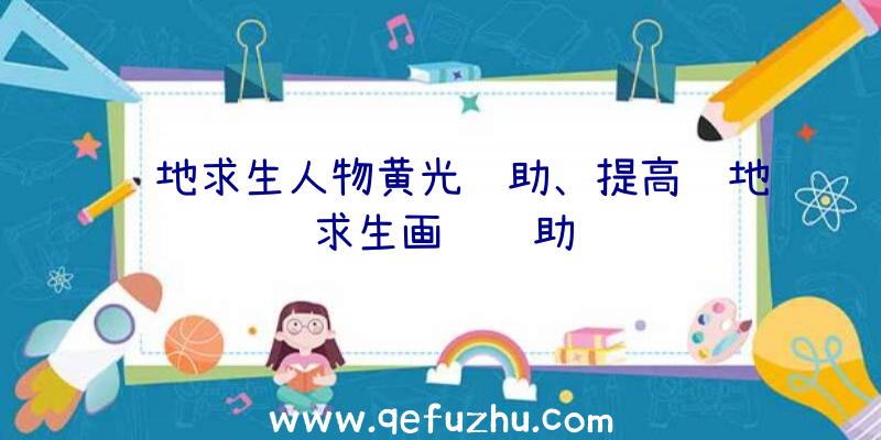 绝地求生人物黄光辅助、提高绝地求生画质辅助