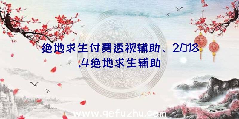 绝地求生付费透视辅助、2018.4绝地求生辅助