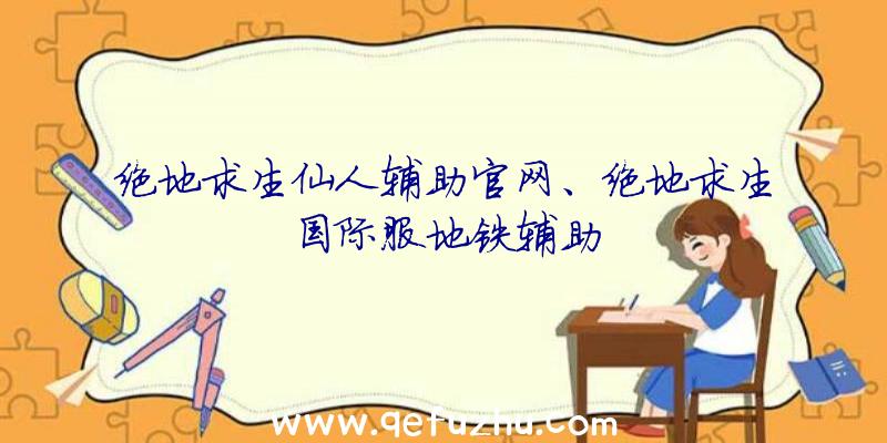 绝地求生仙人辅助官网、绝地求生国际服地铁辅助