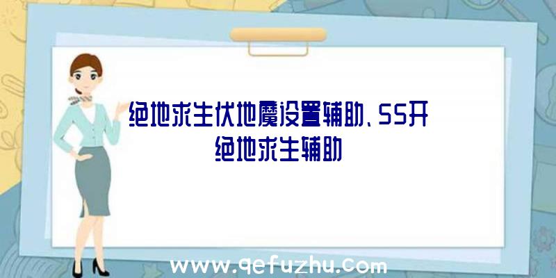 绝地求生伏地魔设置辅助、55开绝地求生辅助