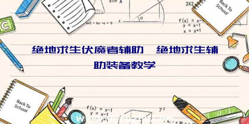 绝地求生伏魔者辅助、绝地求生辅助装备教学