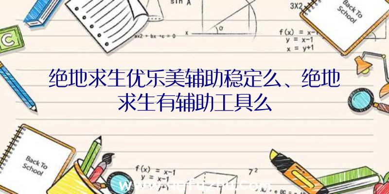 绝地求生优乐美辅助稳定么、绝地求生有辅助工具么