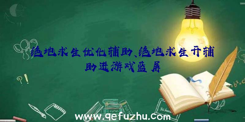 绝地求生优化辅助、绝地求生开辅助进游戏蓝屏