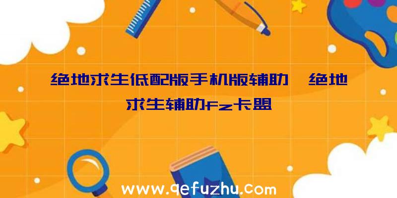 绝地求生低配版手机版辅助、绝地求生辅助fz卡盟