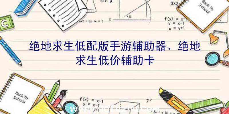 绝地求生低配版手游辅助器、绝地求生低价辅助卡