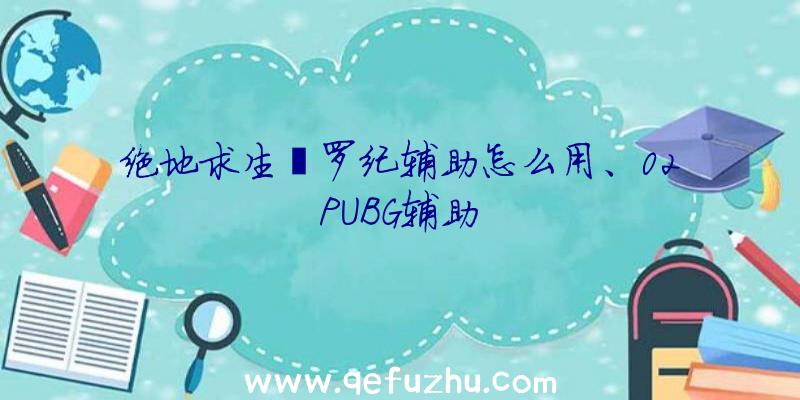 绝地求生侏罗纪辅助怎么用、02PUBG辅助