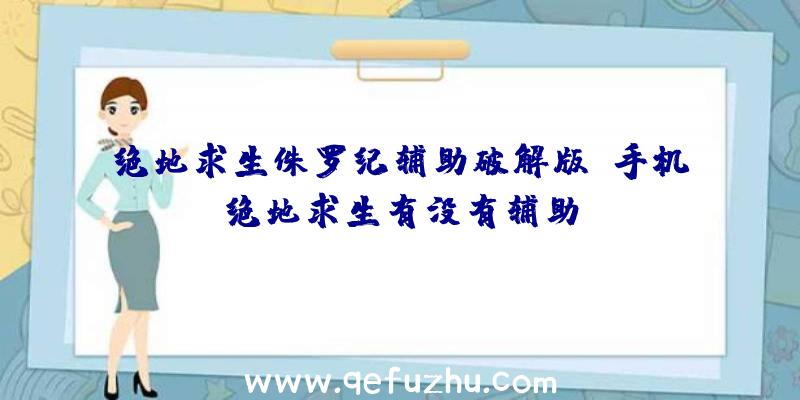 绝地求生侏罗纪辅助破解版、手机绝地求生有没有辅助