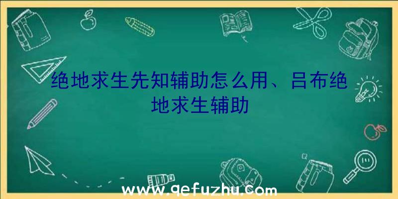 绝地求生先知辅助怎么用、吕布绝地求生辅助