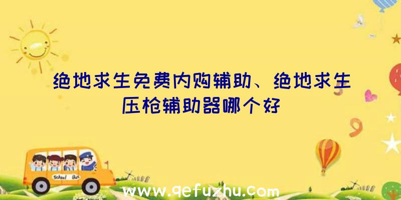 绝地求生免费内购辅助、绝地求生压枪辅助器哪个好