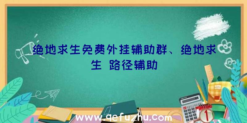 绝地求生免费外挂辅助群、绝地求生