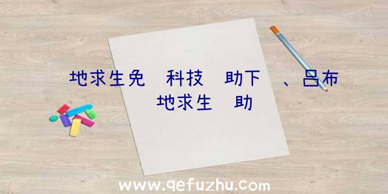 绝地求生免费科技辅助下载、吕布绝地求生辅助