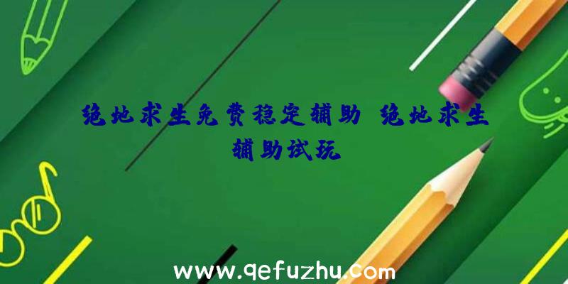 绝地求生免费稳定辅助、绝地求生辅助试玩