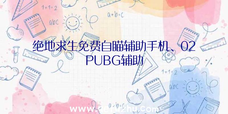 绝地求生免费自瞄辅助手机、02PUBG辅助