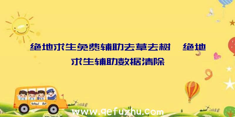 绝地求生免费辅助去草去树、绝地求生辅助数据清除