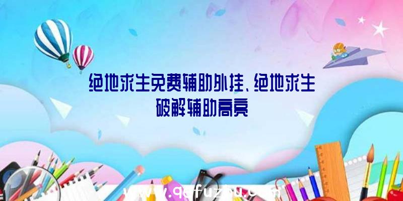 绝地求生免费辅助外挂、绝地求生破解辅助高亮