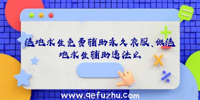 绝地求生免费辅助永久衣服、做绝地求生辅助违法么