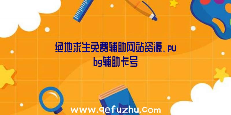 绝地求生免费辅助网站资源、pubg辅助卡号