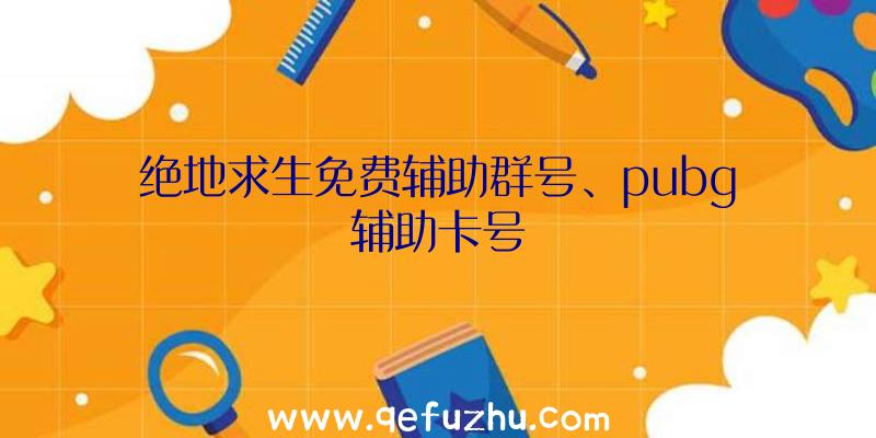 绝地求生免费辅助群号、pubg辅助卡号