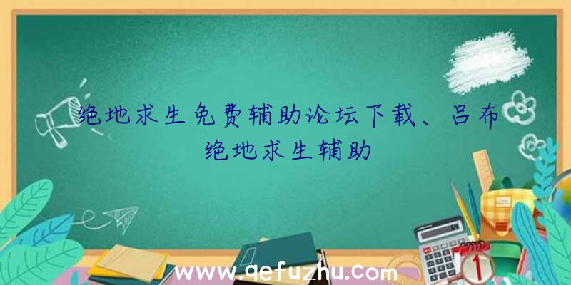 绝地求生免费辅助论坛下载、吕布绝地求生辅助