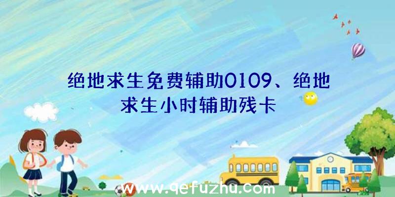 绝地求生免费辅助0109、绝地求生小时辅助残卡