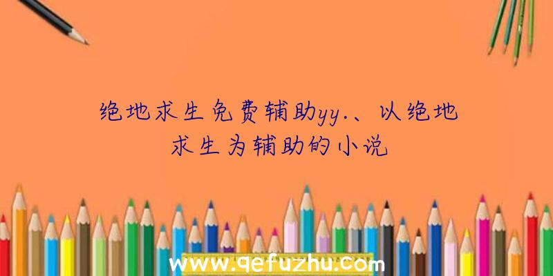 绝地求生免费辅助yy.、以绝地求生为辅助的小说