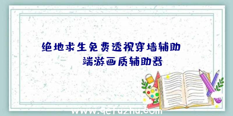 绝地求生免费透视穿墙辅助、pubg端游画质辅助器