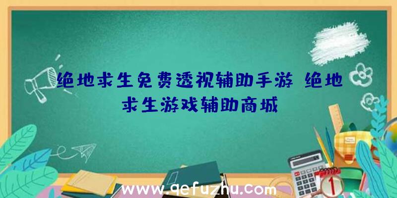 绝地求生免费透视辅助手游、绝地求生游戏辅助商城