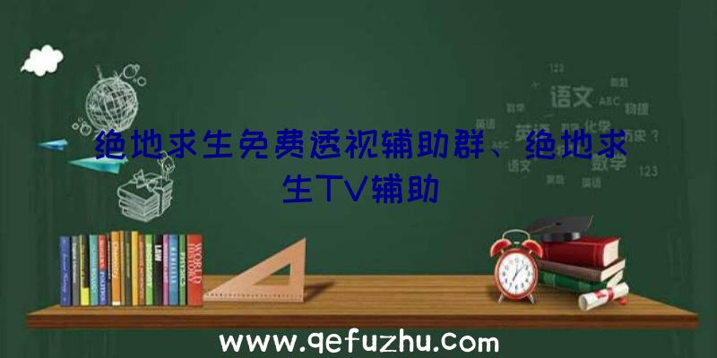 绝地求生免费透视辅助群、绝地求生TV辅助