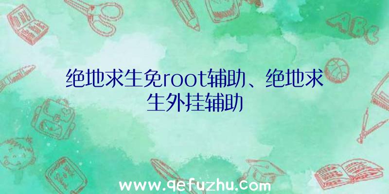 绝地求生免root辅助、绝地求生外挂辅助