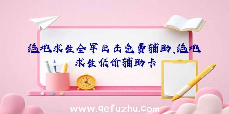 绝地求生全军出击免费辅助、绝地求生低价辅助卡