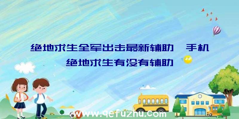 绝地求生全军出击最新辅助、手机绝地求生有没有辅助