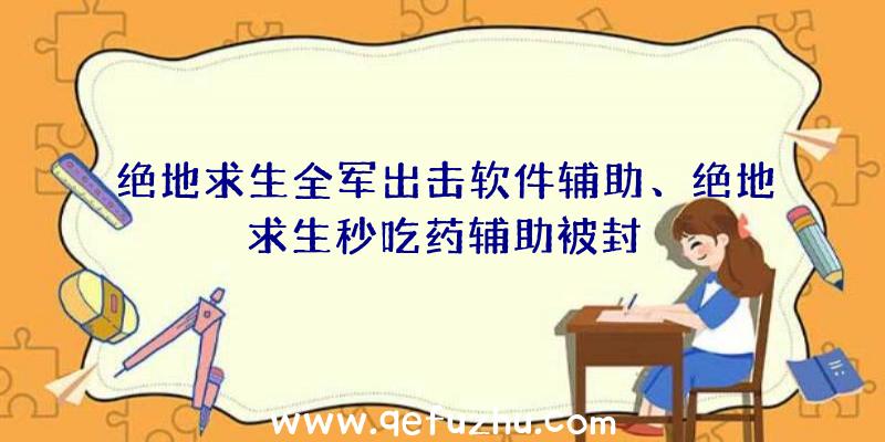 绝地求生全军出击软件辅助、绝地求生秒吃药辅助被封