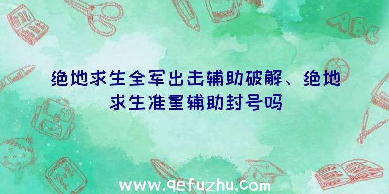 绝地求生全军出击辅助破解、绝地求生准星辅助封号吗