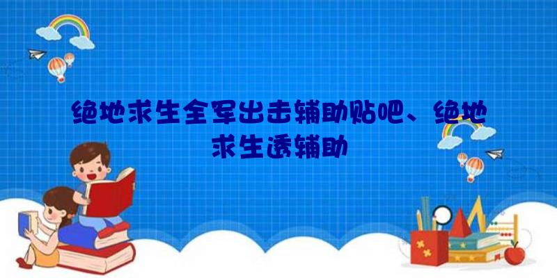 绝地求生全军出击辅助贴吧、绝地求生透辅助