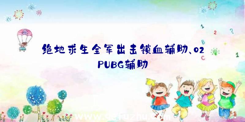 绝地求生全军出击锁血辅助、02PUBG辅助