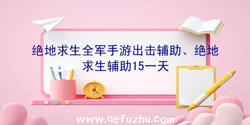 绝地求生全军手游出击辅助、绝地求生辅助15一天