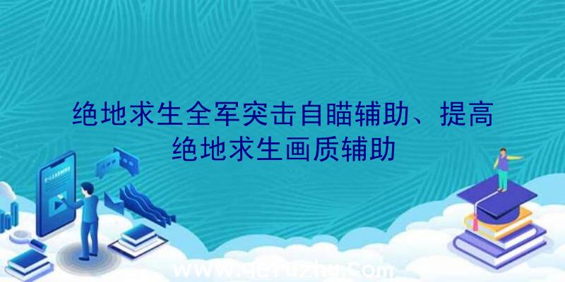 绝地求生全军突击自瞄辅助、提高绝地求生画质辅助