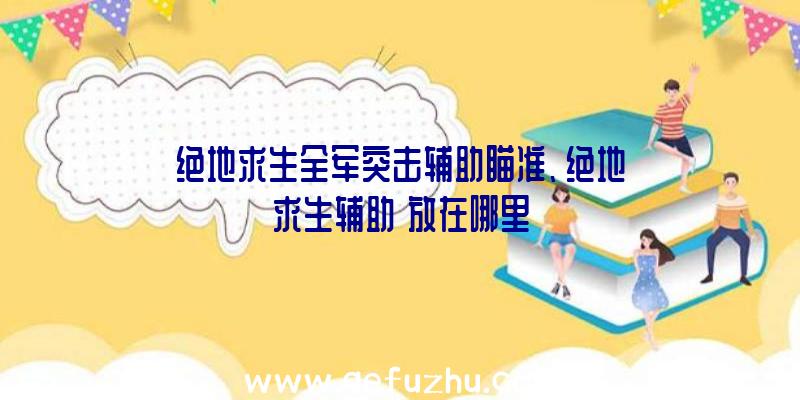 绝地求生全军突击辅助瞄准、绝地求生辅助