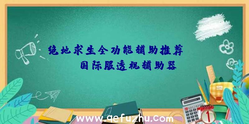 绝地求生全功能辅助推荐、pubg国际服透视辅助器