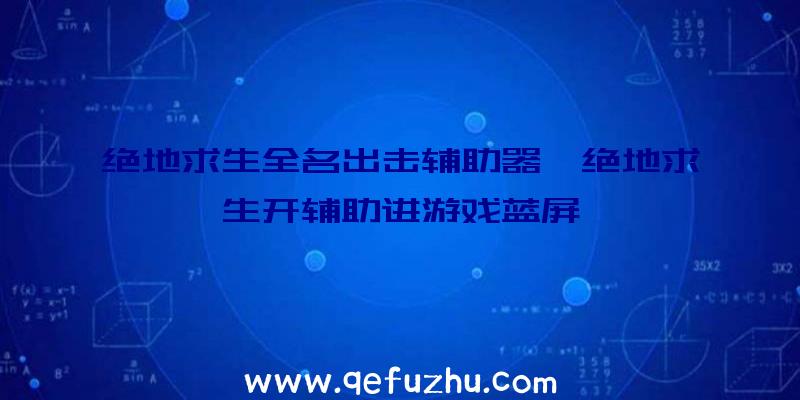 绝地求生全名出击辅助器、绝地求生开辅助进游戏蓝屏